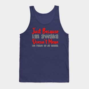 Just Because I'm Awake Doesn't Mean I'm Ready To Do Things Tank Top